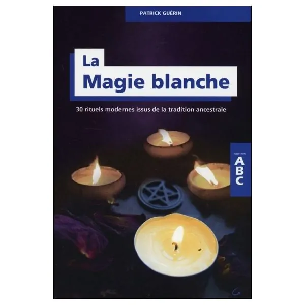La Magie blanche - 30 rituels modernes issus de la tradition ancestrale - ABC