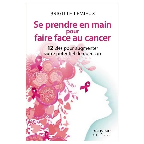 Se prendre en main pour faire face au cancer - 12 clés pour augmenter votre potentiel de guérison