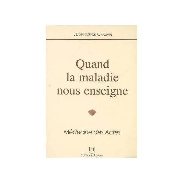 Quand la maladie nous enseigne - Médecine des Actes - Jean-Patrick Chauvin