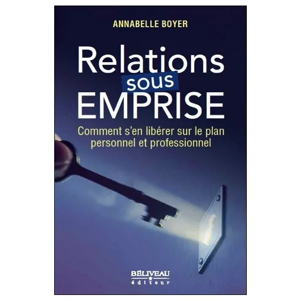 Relations sous emprise - Comment s'en libérer sur le plan personnel et professionnel